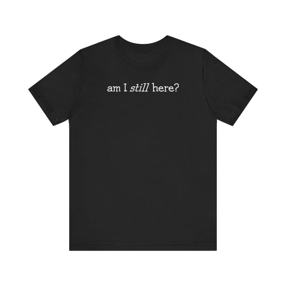 Am I Still Here T Shirt